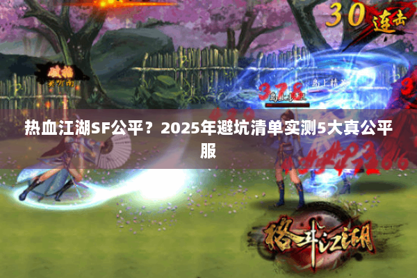 热血江湖SF公平？2025年避坑清单实测5大真公平服