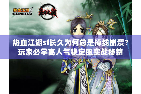 热血江湖sf长久为何总是掉线崩溃？玩家必学高人气稳定服实战秘籍
