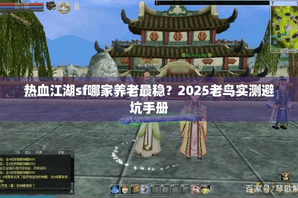 热血江湖sf哪家养老最稳？2025老鸟实测避坑手册