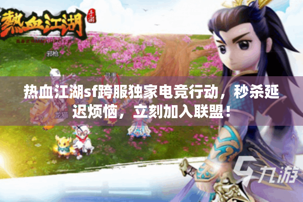 热血江湖sf跨服独家电竞行动，秒杀延迟烦恼，立刻加入联盟！