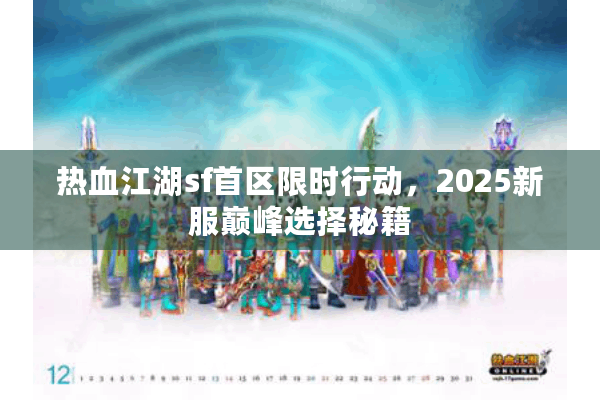 热血江湖sf首区限时行动,2025新服巅峰选择秘籍 热血江湖sf首区限时行动,2025新服巅峰选择秘籍