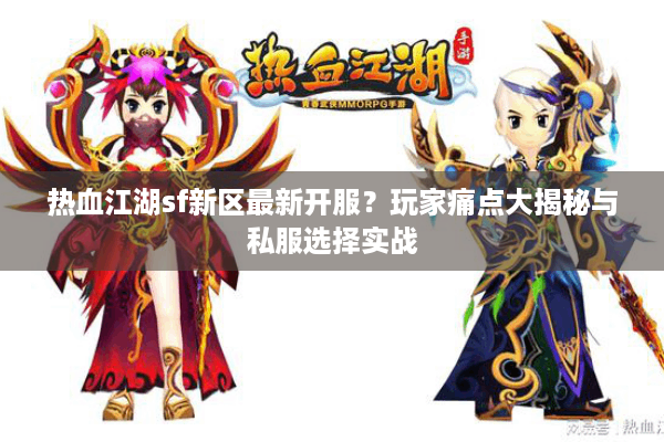 热血江湖sf新区最新开服？玩家痛点大揭秘与私服选择实战