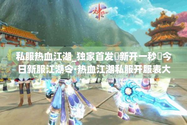 私服热血江湖_独家首发▷新开一秒◁今日新服江湖令·热血江湖私服开服表大公开