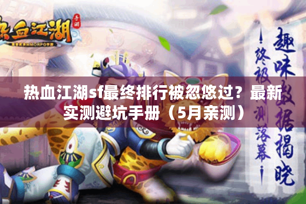 热血江湖sf最终排行被忽悠过？最新实测避坑手册（5月亲测）