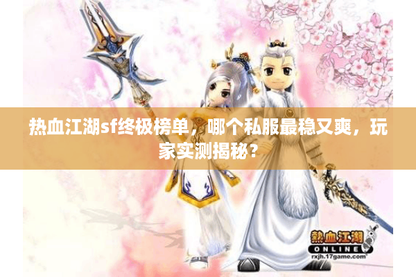 热血江湖sf终极榜单，哪个私服最稳又爽，玩家实测揭秘？