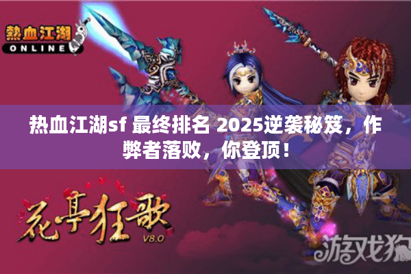 热血江湖sf 最终排名 2025逆袭秘笈,作弊者落败,你登顶! 热血江湖sf 最终排名 2025逆袭秘笈,作弊者落败,你登顶!