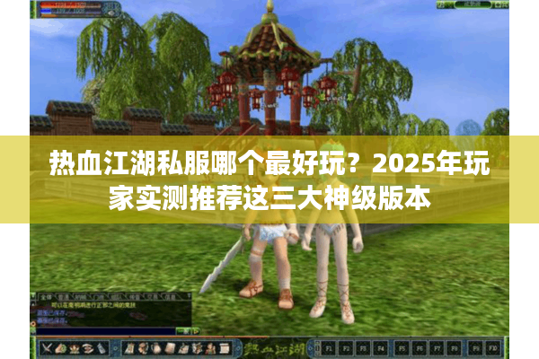 热血江湖私服哪个最好玩?2025年玩家实测推荐这三大神级版本 热血江湖私服哪个最好玩?2025年玩家实测推荐这三大神级版本