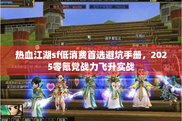 热血江湖sf低消费首选避坑手册，2025零氪党战力飞升实战