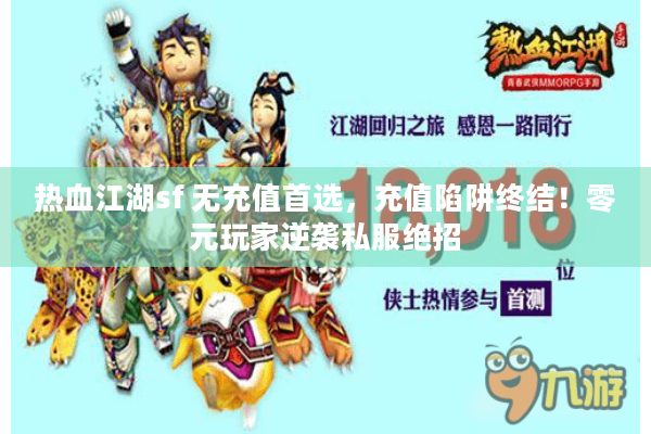 热血江湖sf 无充值首选,充值陷阱终结!零元玩家逆袭私服绝招 热血江湖sf 无充值首选,充值陷阱终结!零元玩家逆袭私服绝招