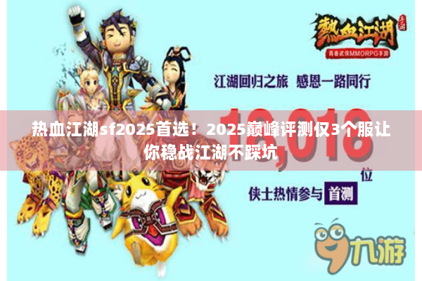 热血江湖sf2025首选!2025巅峰评测仅3个服让你稳战江湖不踩坑 热血江湖sf2025首选!2025巅峰评测仅3个服让你稳战江湖不踩坑