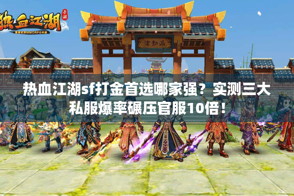 热血江湖sf打金首选哪家强？实测三大私服爆率碾压官服10倍！