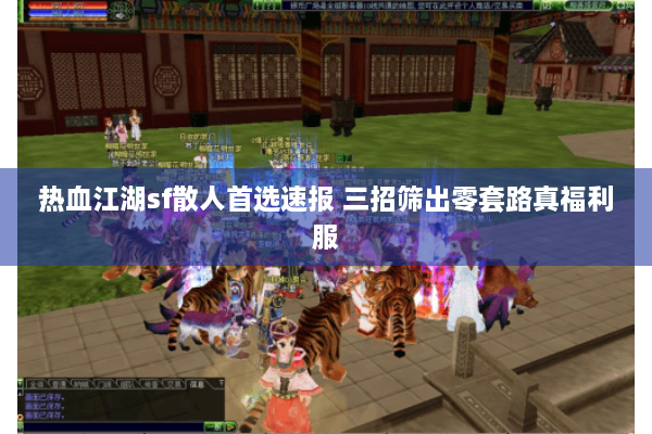 热血江湖sf散人首选速报 三招筛出零套路真福利服