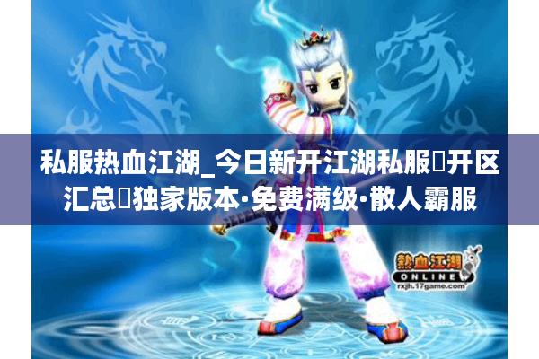 私服热血江湖_今日新开江湖私服▶开区汇总◀独家版本·免费满级·散人霸服 私服热血江湖_今日新开江湖私服▶开区汇总◀独家版本·免费满级·散人霸服