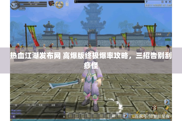 热血江湖发布网 高爆版终极爆率攻略，三招告别刮痧怪