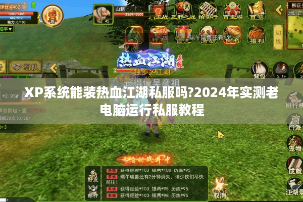 XP系统能装热血江湖私服吗?2024年实测老电脑运行私服教程 XP系统能装热血江湖私服吗?2024年实测老电脑运行私服教程