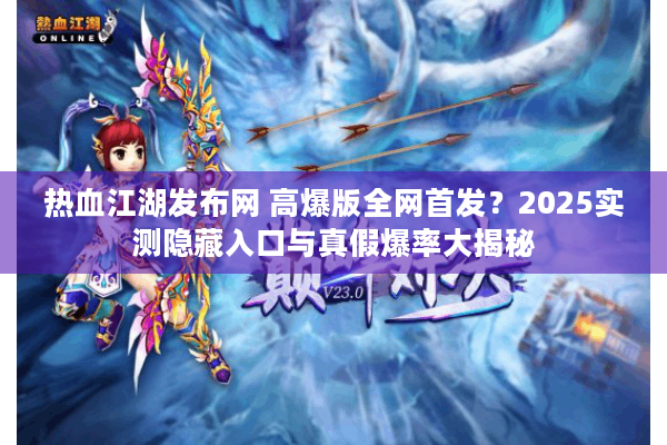 热血江湖发布网 高爆版全网首发？2025实测隐藏入口与真假爆率大揭秘