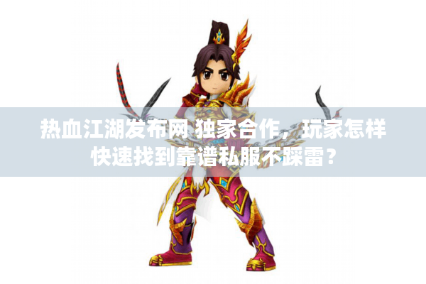 热血江湖发布网 独家合作,玩家怎样快速找到靠谱私服不踩雷? 热血江湖发布网 独家合作,玩家怎样快速找到靠谱私服不踩雷?