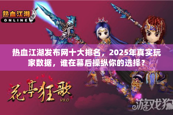 热血江湖发布网十大排名，2025年真实玩家数据，谁在幕后操纵你的选择？