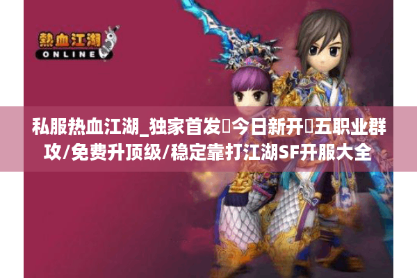 私服热血江湖_独家首发▷今日新开◁五职业群攻/免费升顶级/稳定靠打江湖SF开服大全 私服热血江湖_独家首发▷今日新开◁五职业群攻/免费升顶级/稳定靠打江湖SF开服大全