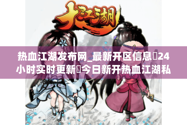 热血江湖发布网_最新开区信息▷24小时实时更新◁今日新开热血江湖私服大全 热血江湖发布网_最新开区信息▷24小时实时更新◁今日新开热血江湖私服大全