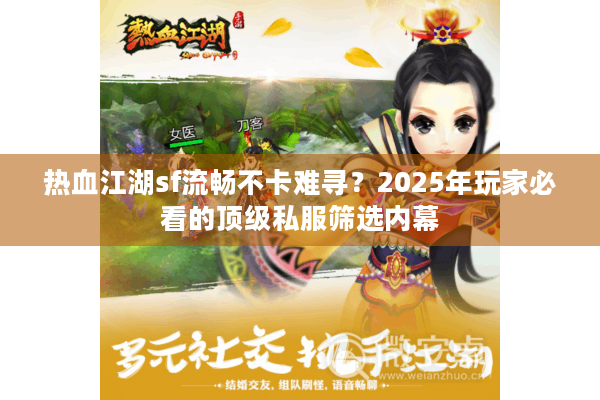 热血江湖sf流畅不卡难寻?2025年玩家必看的顶级私服筛选内幕 热血江湖sf流畅不卡难寻?2025年玩家必看的顶级私服筛选内幕