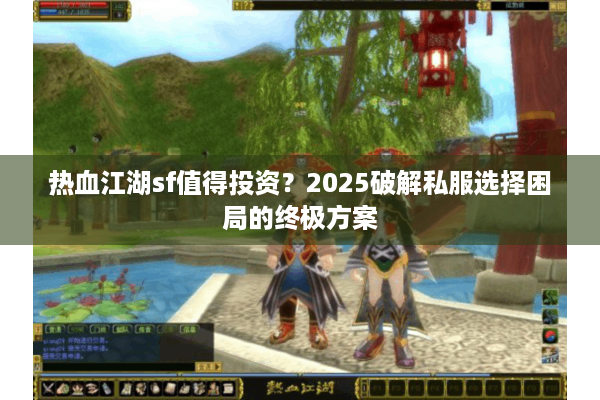 热血江湖sf值得投资？2025破解私服选择困局的终极方案