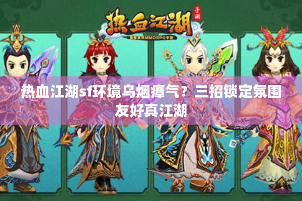 热血江湖sf环境乌烟瘴气？三招锁定氛围友好真江湖