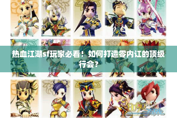 热血江湖sf玩家必看!如何打造零内讧的顶级行会? 热血江湖sf玩家必看!如何打造零内讧的顶级行会?