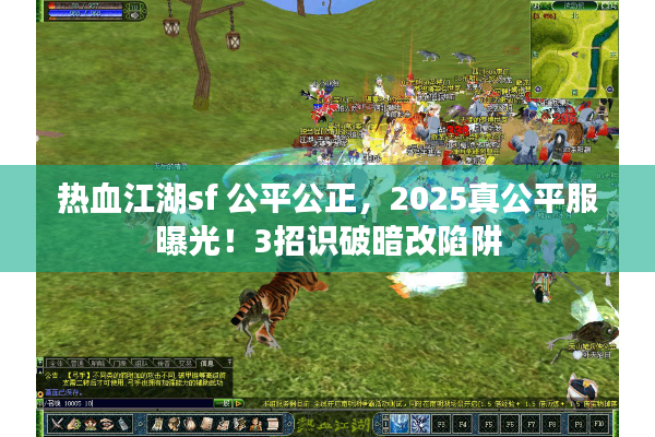 热血江湖sf 公平公正,2025真公平服曝光!3招识破暗改陷阱 热血江湖sf 公平公正,2025真公平服曝光!3招识破暗改陷阱