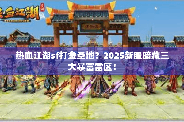 热血江湖sf打金圣地?2025新服暗藏三大暴富雷区! 热血江湖sf打金圣地?2025新服暗藏三大暴富雷区!