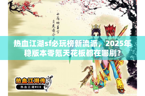 热血江湖sf必玩榜新流派,2025年稳版本零氪天花板都在哪刷? 热血江湖sf必玩榜新流派,2025年稳版本零氪天花板都在哪刷?