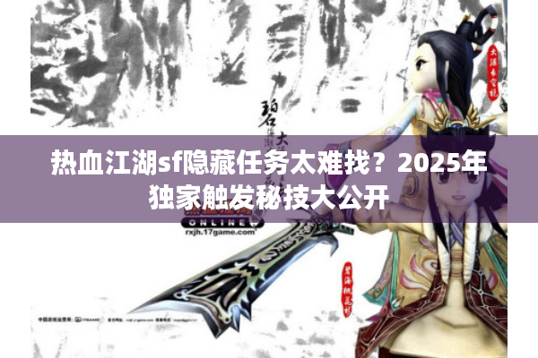 热血江湖sf隐藏任务太难找？2025年独家触发秘技大公开