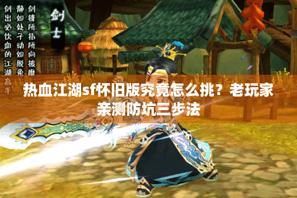 热血江湖sf怀旧版究竟怎么挑?老玩家亲测防坑三步法 热血江湖sf怀旧版究竟怎么挑?老玩家亲测防坑三步法