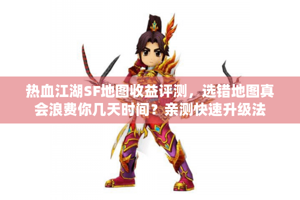 热血江湖SF地图收益评测,选错地图真会浪费你几天时间?亲测快速升级法 热血江湖SF地图收益评测,选错地图真会浪费你几天时间?亲测快速升级法