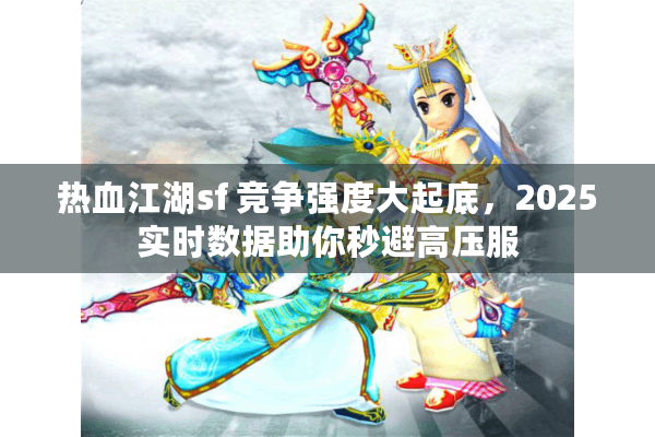 热血江湖sf 竞争强度大起底，2025实时数据助你秒避高压服