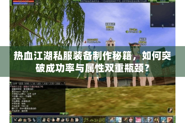 热血江湖私服装备制作秘籍，如何突破成功率与属性双重瓶颈？