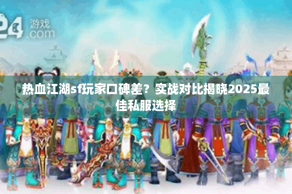 热血江湖sf玩家口碑差？实战对比揭晓2025最佳私服选择