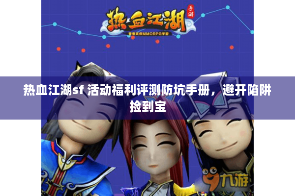 热血江湖sf 活动福利评测防坑手册，避开陷阱捡到宝