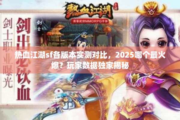 热血江湖sf各版本实测对比,2025哪个最火爆?玩家数据独家揭秘 热血江湖sf各版本实测对比,2025哪个最火爆?玩家数据独家揭秘