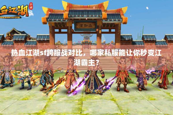 热血江湖sf跨服战对比,哪家私服能让你秒变江湖霸主? 热血江湖sf跨服战对比,哪家私服能让你秒变江湖霸主?