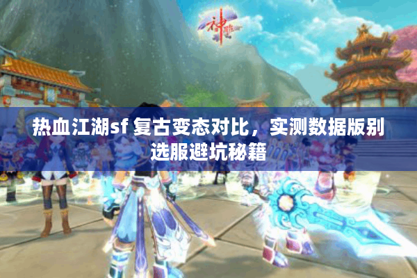 热血江湖sf 复古变态对比，实测数据版别选服避坑秘籍