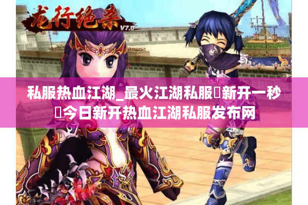 私服热血江湖_最火江湖私服▶新开一秒◀今日新开热血江湖私服发布网