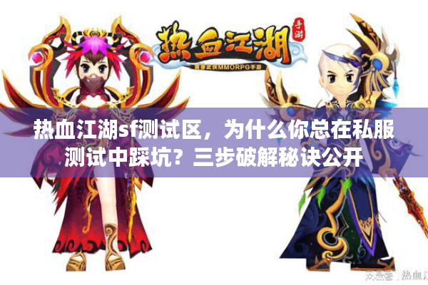 热血江湖sf测试区，为什么你总在私服测试中踩坑？三步破解秘诀公开