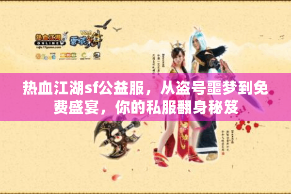 热血江湖sf公益服，从盗号噩梦到免费盛宴，你的私服翻身秘笈