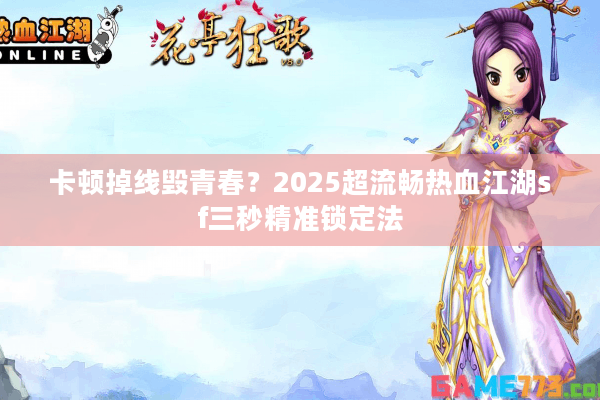 卡顿掉线毁青春？2025超流畅热血江湖sf三秒精准锁定法