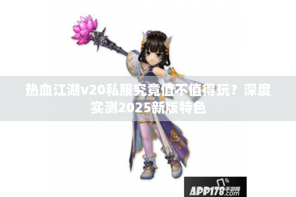 热血江湖v20私服究竟值不值得玩?深度实测2025新版特色 热血江湖v20私服究竟值不值得玩?深度实测2025新版特色