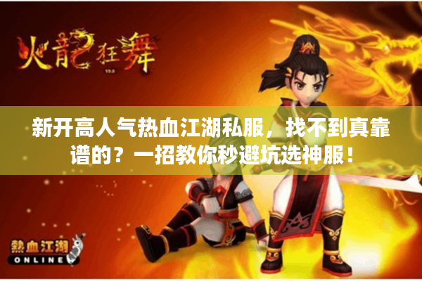 新开高人气热血江湖私服,找不到真靠谱的?一招教你秒避坑选神服! 新开高人气热血江湖私服,找不到真靠谱的?一招教你秒避坑选神服!