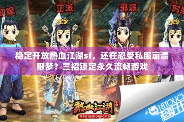 稳定开放热血江湖sf,还在忍受私服崩溃噩梦?三招锁定永久流畅游戏 稳定开放热血江湖sf,还在忍受私服崩溃噩梦?三招锁定永久流畅游戏