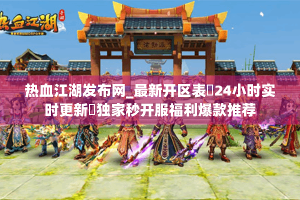 热血江湖发布网_最新开区表▷24小时实时更新◁独家秒开服福利爆款推荐