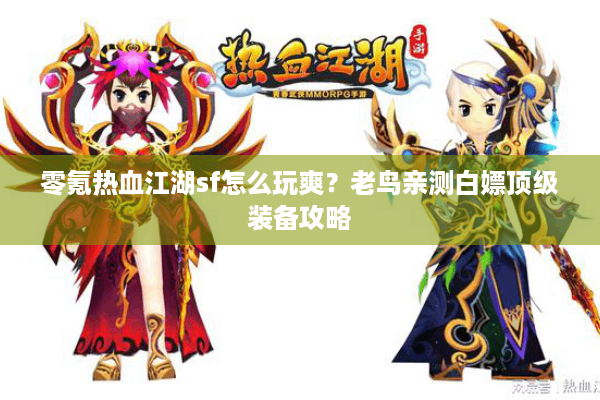 零氪热血江湖sf怎么玩爽？老鸟亲测白嫖顶级装备攻略